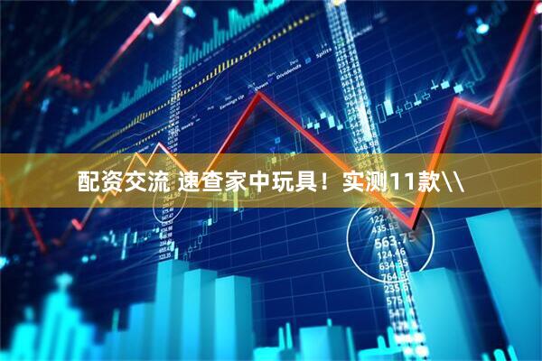 配资交流 速查家中玩具！实测11款\
