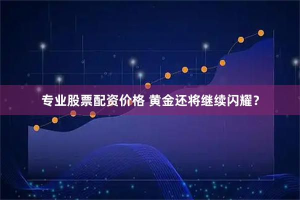 专业股票配资价格 黄金还将继续闪耀？