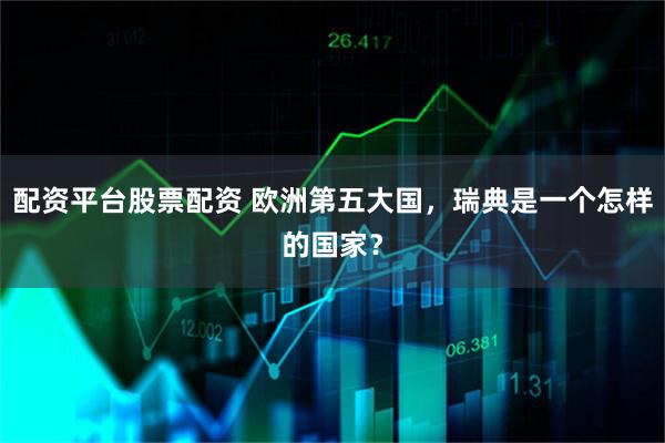 配资平台股票配资 欧洲第五大国，瑞典是一个怎样的国家？