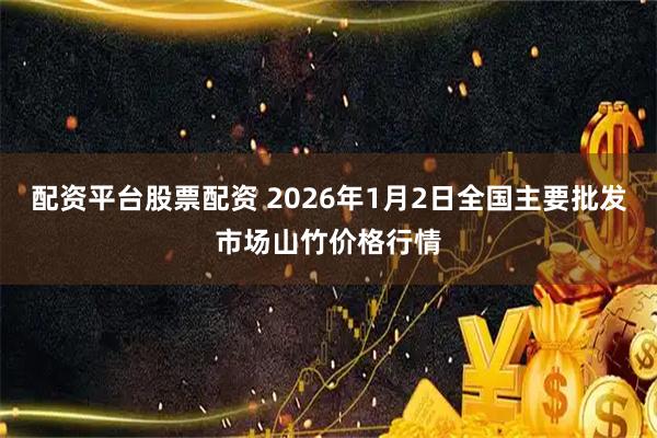 配资平台股票配资 2026年1月2日全国主要批发市场山竹价格行情
